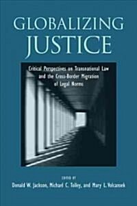 Globalizing Justice: Critical Perspectives on Transnational Law and the Cross-Border Migration of Legal Norms (Paperback)