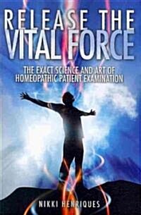 Release the Vital Force: The Exact Science and Art of Homoeopathic Patient Examination (Paperback)