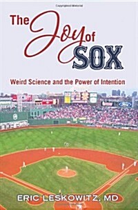 The Joy of Sox: Weird Science and the Power of Intention: Sports, Spirituality and Science Come Together at the Old Ballgame (Paperback)