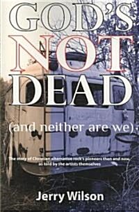Gods Not Dead (and Neither Are We): The Story of Christian Alternative Rocks Pioneers Then and Now, as Told by the Artists Themselves (Paperback)