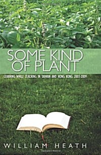 Some Kind of Plant: Learning While Teaching in Taiwan and Hong Kong 2003-2009 (Paperback)