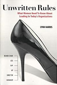 Unwritten Rules: What Women Need to Know about Leading in Todays Organizations (Paperback)