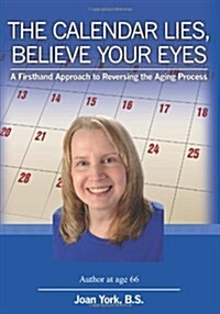 The Calendar Lies, Believe Your Eyes: A Firsthand Approach to Reversing the Aging Process (Paperback)