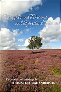 Thoughts and Dreams and Spiritual Themes: Collection of Writings by Thomas George Anderson (Paperback)