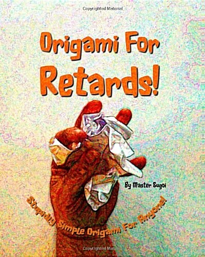 Origami for Retards: Stupidly Simple Origami for Anyone! (Paperback)