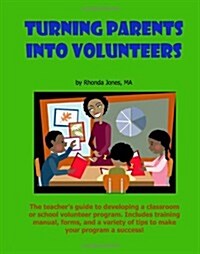 Turning Parents Into Volunteers: The Teachers Guide to Developing a Classroom Volunteer Program (Paperback)