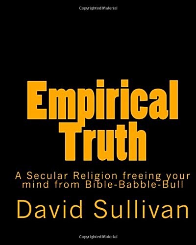 Empirical Truth: A Secular Religion Freeing Your Mind from Bible-Babble-Bull (Paperback)