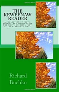 The Keweenaw Reader: A Collection of Facts, Stories and People from the Most Beautiful Part of the Strangest State. (Paperback)