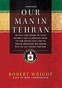 Our Man in Tehran: The True Story Behind the Secret Mission to Save Six Americans During the Iran Hostage Crisis and the Foreign Ambassad [With Earbud (Pre-Recorded Audio Player)