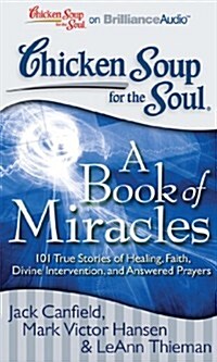 Chicken Soup for the Soul: A Book of Miracles: 101 True Stories of Healing, Faith, Divine Intervention, and Answered Prayers (MP3 CD)