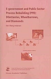 E-government and Public Sector Process Rebuilding: Dilettantes, Wheel Barrows, and Diamonds (Paperback)