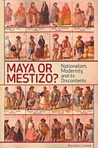 Maya or Mestizo?: Nationalism, Modernity, and Its Discontents (Paperback)