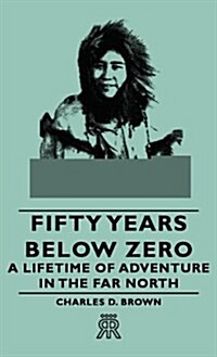 Fifty Years Below Zero - A Lifetime of Adventure in the Far North (Hardcover)