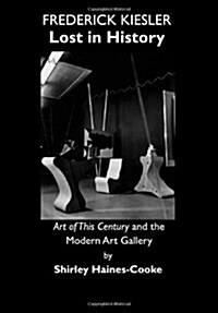 Frederick Kiesler : Lost in History; Art of This Century and the Modern Art Gallery (Hardcover)