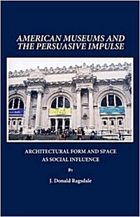 American Museums and the Persuasive Impulse : Architectural Form and Space as Social Influence (Hardcover)