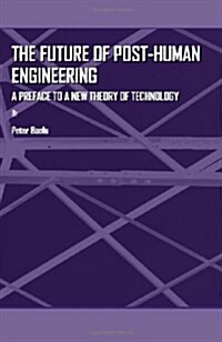 The Future of Post-Human Engineering : A Preface to a New Theory of Technology (Hardcover)
