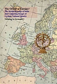 The Orient of Europe : The Mythical Image of India and Competing Images of German National Identity (Paperback)