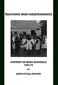 Teaching Irish Independence: History in Irish Schools, 1922-72 (Hardcover)