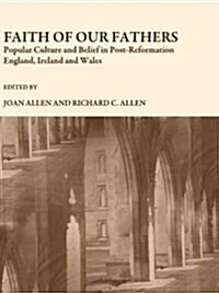 Faith of Our Fathers : Popular Culture and Belief in Post-reformation England, Ireland and Wales (Hardcover)