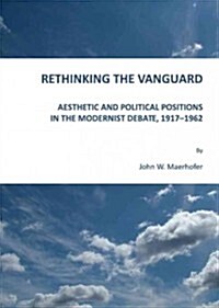 Rethinking the Vanguard : Aesthetic and Political Positions in the Modernist Debate, 1917-1962 (Hardcover)