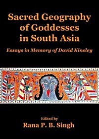 Sacred Geography of Goddesses in South Asia : Essays in Memory of David Kinsley (Hardcover)