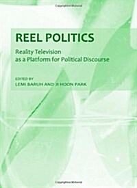 Reel Politics : Reality Television as a Platform for Political Discourse (Hardcover, New ed)