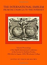 The International Emblem : From Incunabula to the Internet Selected Proceedings of the Eighth International Conference of the Society for Emblem Studi (Hardcover, New ed)