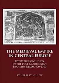 Medieval Empire in Central Europe : Dynastic Continuity in the Post-Carolingian Frankish Realm, 900-1300 (Hardcover)