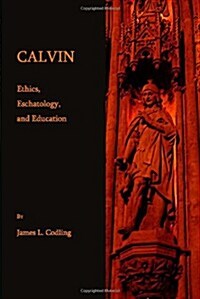 Calvin : Ethics, Eschatology and Education (Hardcover)