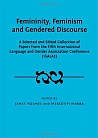 Femininity, Feminism and Gendered Discourse : A Selected and Edited Collection of Papers from the Fifth International Language and Gender Association  (Hardcover)