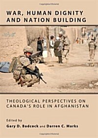 War, Human Dignity and Nation Building : Theological Perspectives on Canadas Role in Afghanistan (Hardcover)