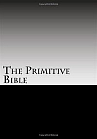 The Primitive Bible: Turning Back the Clock Towards the Original God-Breathed Word (Based on the King James Version Witho (Paperback)