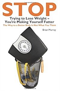 Stop Trying to Lose Weight- Youre Making Yourself Fatter (Paperback)