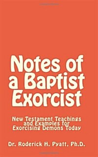 Notes of a Baptist Exorcist: New Testament Teachings and Examples for Exorcising Demons Today (Paperback)