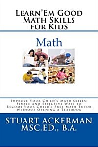 Learnem Good: Improve Your Childs Math Skills: Simple and Effective Ways to Become Your Childs Free Tutor Without Opening a Textbo (Paperback)