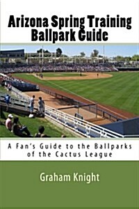 Arizona Spring Training Ballpark Guide: A Fans Guide to the Ballparks of the Cactus League (Paperback)