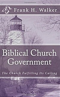 Biblical Church Government: The Church Fulfilling Its Calling (Paperback)