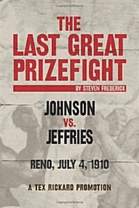 The Last Great Prizefight: Johnson vs. Jeffries, Reno July 4, 1910, a Tex Rickard Promotion (Paperback)