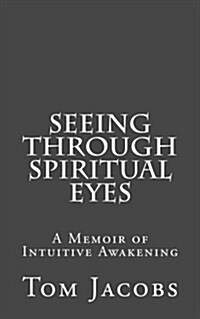 Seeing Through Spiritual Eyes: A Memoir of Intuitive Awakening (Paperback)