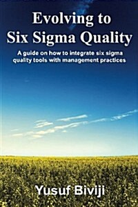Evolving to Six SIGMA Quality: A Guide on How to Integrate Six SIGMA Quality Tools with Management Practices (Paperback)