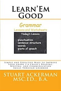Learnem Good -Grammar-: Simple and Effective Ways to Improve Your Grade 1-8 Childs Reading, Writing, and Communication Skills Through Grammar (Paperback)