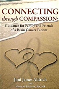 Connecting Through Compassion: Guidance for Family and Friends of a Brain Cancer Patient (Paperback)