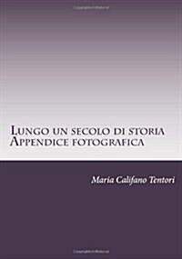 Lungo Un Secolo Di Storia- Appendice Fotografica: Memorie Della Famiglia Tentori Montalto Dal Risorgimento Alla Repubblica (Paperback)