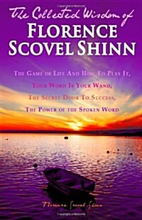 The Collected Wisdom of Florence Scovel Shinn: The Game of Life and How to Play It: Your Word Is Your Wand, the Secret Door to Success, the Power of T (Paperback)