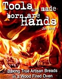 Tools Are Made, Born Are Hands: Baking True Artisan Breads in a Wood Fired Oven (Paperback)