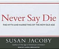 Never Say Die: The Myth and Marketing of the New Old Age (Audio CD)