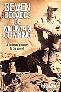 Seven Decades of Mountain Climbing: A Flatlanders Journey to the Summit (Paperback)