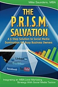 The P.R.I.S.M. Salvation: A 3-Step Solution to Social Media Domination for Busy Business Owners (Paperback)