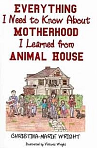 Everything I Need to Know about Motherhood I Learned from Animal House (Paperback)