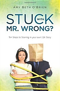 Stuck with Mr. Wrong?: Ten Steps to Starring in Your Own Life Story (Paperback)